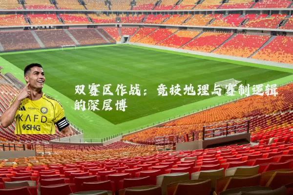 双赛区作战：竞技地理与赛制逻辑的深层博弈
