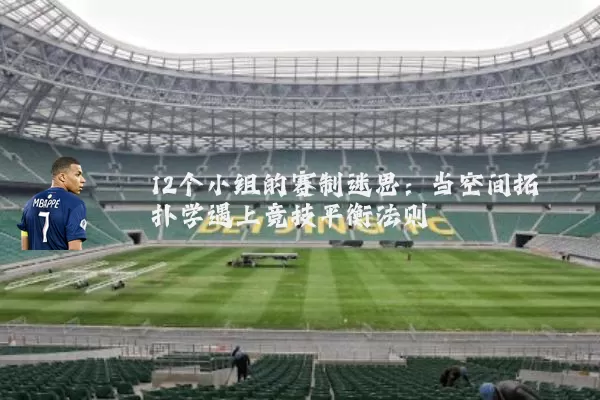 12个小组的赛制迷思：当空间拓扑学遇上竞技平衡法则