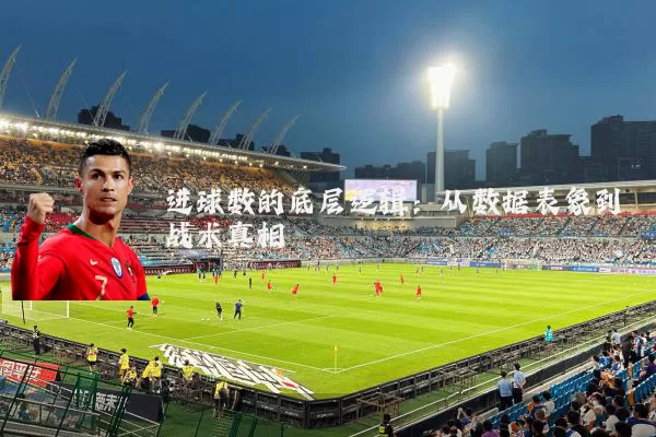 进球数的底层逻辑：从数据表象到战术真相