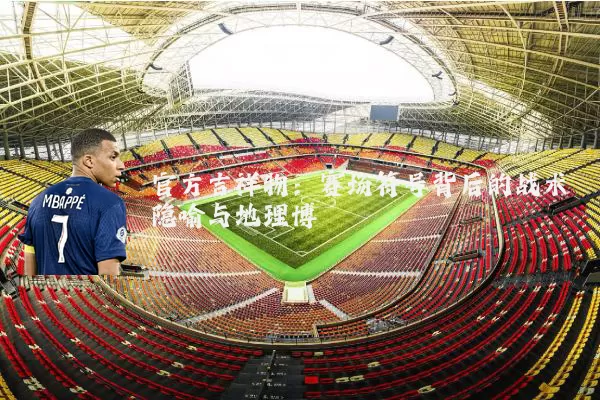 官方吉祥物：赛场符号背后的战术隐喻与地理博弈