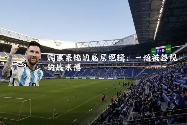 购票系统的底层逻辑：一场被忽视的战术博弈