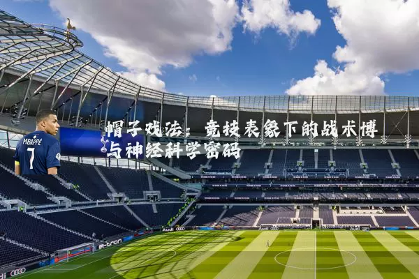 帽子戏法：竞技表象下的战术博弈与神经科学密码