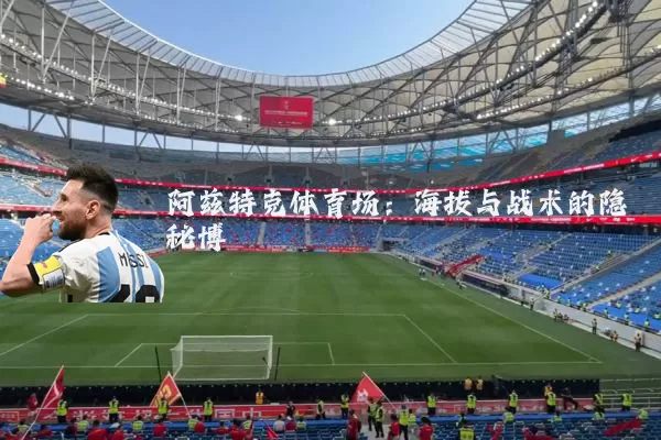 阿兹特克体育场：海拔与战术的隐秘博弈