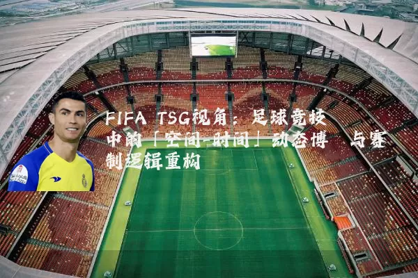 FIFA TSG视角：足球竞技中的「空间-时间」动态博弈与赛制逻辑重构