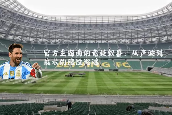 官方主题曲的竞技叙事：从声波到战术的隐性渗透