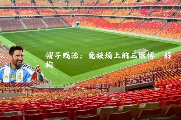 帽子戏法:竞技场上的三维博弈解构