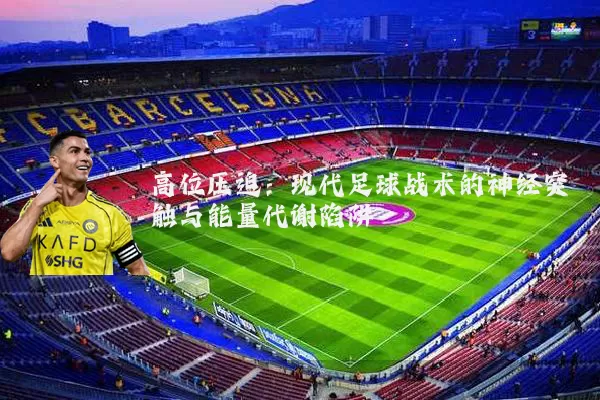 高位压迫：现代足球战术的神经突触与能量代谢陷阱