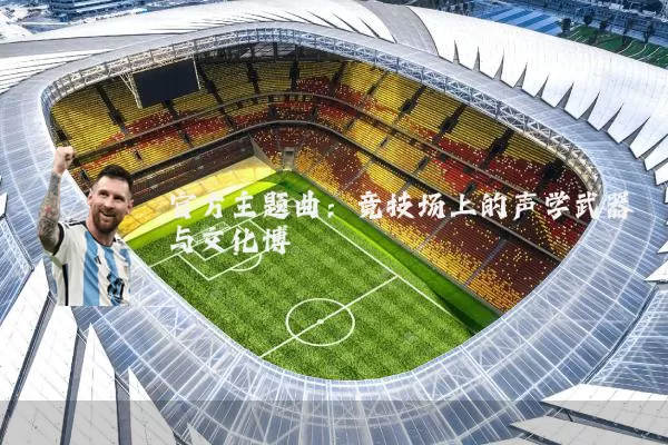 官方主题曲：竞技场上的声学武器与文化博弈