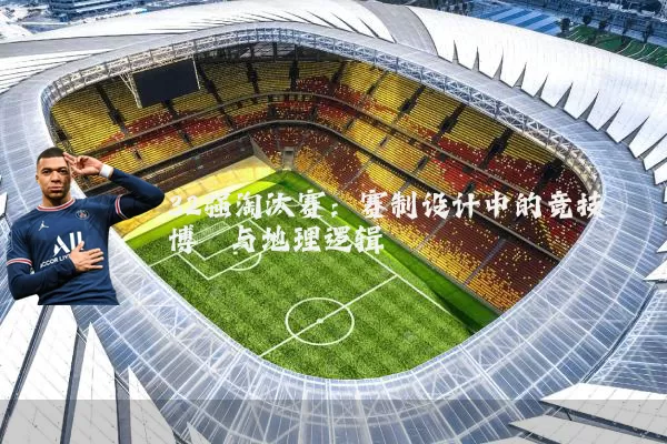 32强淘汰赛:赛制设计中的竞技博弈与地理逻辑