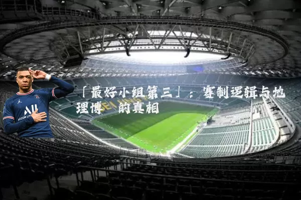 「最好小组第三」：赛制逻辑与地理博弈的真相