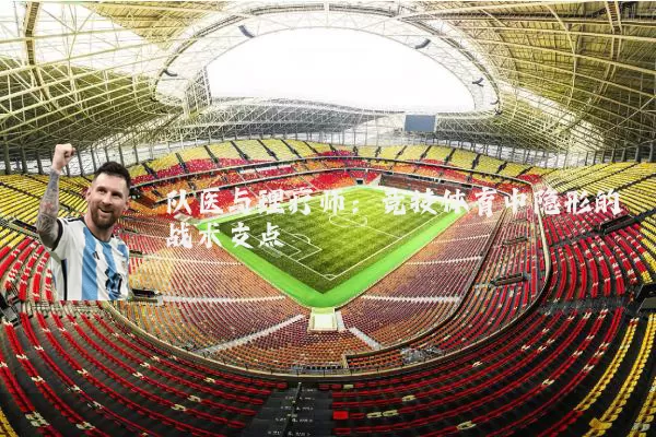 队医与理疗师:竞技体育中隐形的战术支点