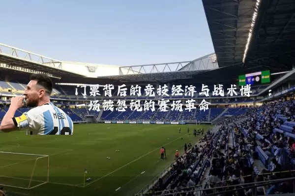 门票背后的竞技经济与战术博弈:一场被忽视的赛场革命