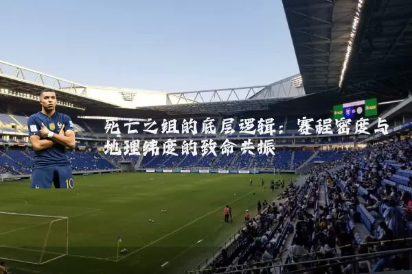 死亡之组的底层逻辑：赛程密度与地理纬度的致命共振