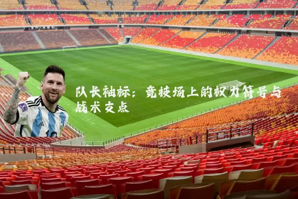 队长袖标:竞技场上的权力符号与战术支点