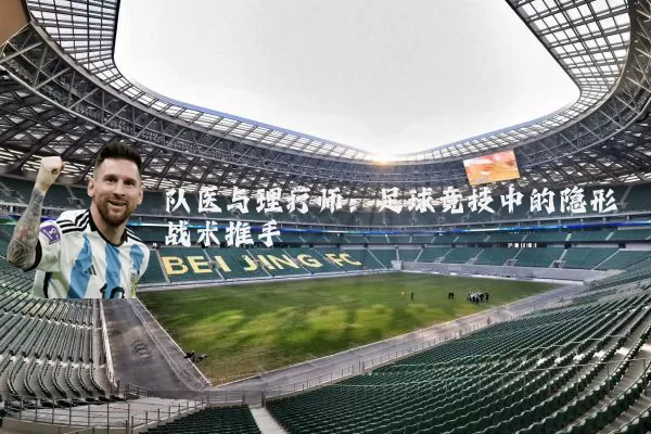 队医与理疗师：足球竞技中的隐形战术推手