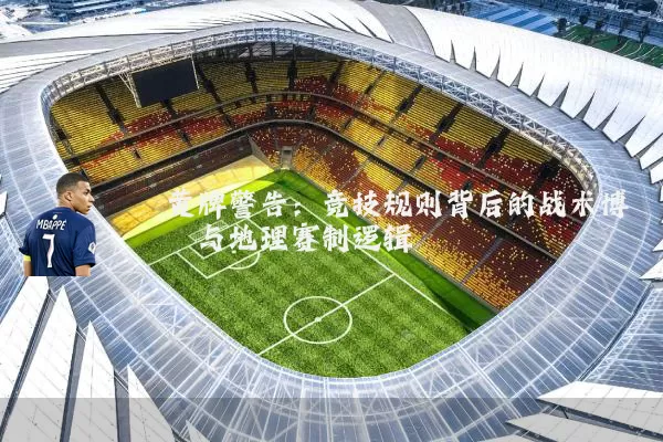 黄牌警告：竞技规则背后的战术博弈与地理赛制逻辑