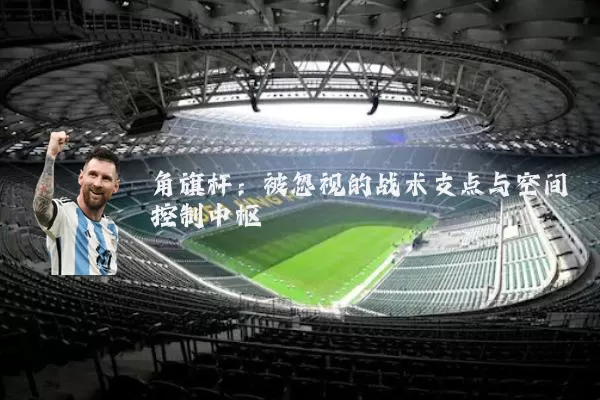 角旗杆：被忽视的战术支点与空间控制中枢
