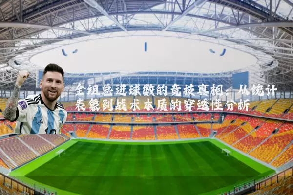 全组总进球数的竞技真相：从统计表象到战术本质的穿透性分析
